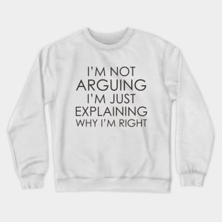 I’m not arguing, I’m just explaining why I’m right Crewneck Sweatshirt